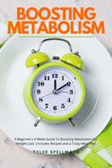 Boosting Metabolism: A Beginner's 4-Week Guide To Boosting Metabolism For Weight Loss: Includes Recipes and a 7-Day Meal Plan
