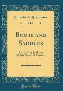 Boots and Saddles: Or Life in Dakota with General Custer (Classic Reprint)