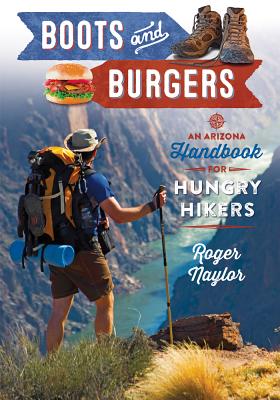 Boots & Burgers: An Arizona Handbook for Hungry Hikers - Naylor, Roger