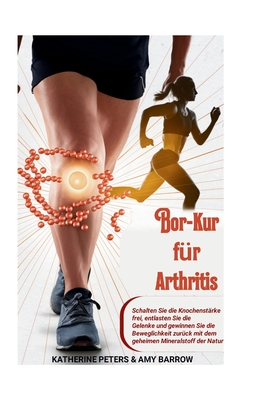 Bor-Kur fr Arthritis: Schalten Sie die Knochenstrke frei, entlasten Sie die Gelenke und gewinnen Sie die Beweglichkeit zurck mit dem geheimen Mineralstoff der Natur - Barrow, Amy, and Peters, Katherine