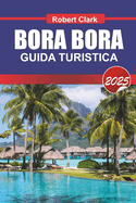 Bora Bora Guida Turistica 2025: Scopri le lagune turchesi gioiello della Polinesia francese, i bungalow sull'acqua e il massimo del lusso