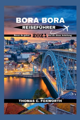 Bora Bora Reisefhrer 2024: Der ultimative Leitfaden fr Bora Bora: Planen Sie Ihren Traumurlaub - C Foxworth, Thomas