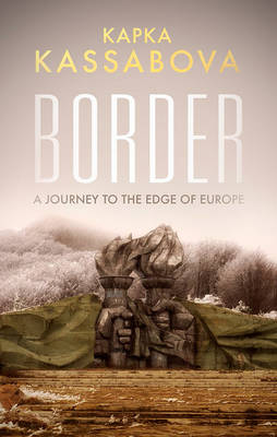 Border: A Journey to the Edge of Europe - Kassabova, Kapka