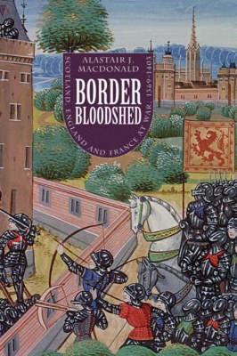 Border Bloodshed: Scotland and England at War, 1369-1403 - MacDonald, Alastair J