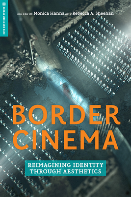 Border Cinema: Reimagining Identity Through Aesthetics - Hanna, Monica (Editor), and Sheehan, Rebecca A (Editor), and Aldama, Frederick Luis (Contributions by)