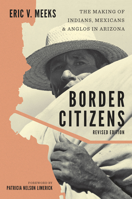 Border Citizens: The Making of Indians, Mexicans, and Anglos in Arizona - Meeks, Eric V