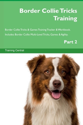 Border Collie Tricks Training Border Collie Tricks & Games Training Tracker & Workbook. Includes: Border Collie Multi-Level Tricks, Games & Agility. Part 2 - Central, Training