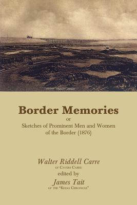 Border Memories or Sketches of Prominent Men and Women of the Border (1876) - Carre, Walter Riddell, and Tait, James (Editor)