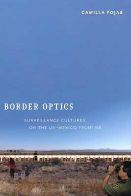 Border Optics: Surveillance Cultures on the Us-Mexico Frontier - Fojas, Camilla
