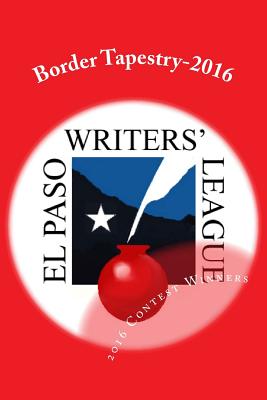 Border Tapestry-2016: El Paso Writers' League Annual Contest Winners - Haydel, John (Contributions by), and McDougald, Leslie (Contributions by), and Susany, Christine (Contributions by)