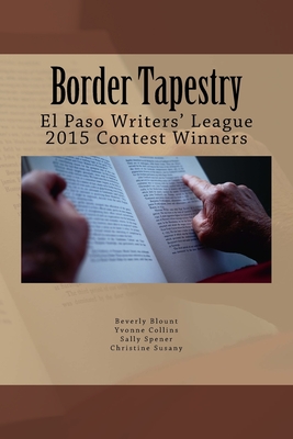 Border Tapestry: El Paso Writers' League 2015 Contest Winners - Susany, Christine (Contributions by), and Collins, Yvonne (Contributions by), and Spener, Sally (Contributions by)