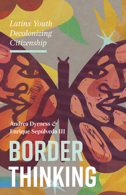 Border Thinking: Latinx Youth Decolonizing Citizenship - Dyrness, Andrea, and Sepulveda III, Enrique