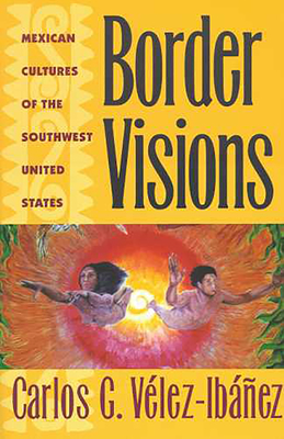 Border Visions: Mexican Cultures of the Southwest United States - Vlez-Ibez, Carlos G