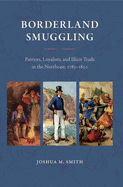 Borderland Smuggling: Patriots, Loyalists, and Illicit Trade in the Northeast, 1783-1820