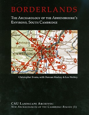 Borderlands: The Archaeology of Addenbrooke's Environs, South Cambridge - Evans, Christopher, and MacKay, Duncan, and Webley, Leo