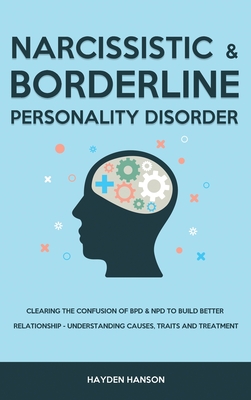 Borderline and Narcissistic Personality Disorder: Clearing The Confusion of BPD & NPD to Build Better Relationship - Understanding Causes, Traits and Treatment - Hanson, Hayden