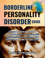 Borderline Personality Disorder Guide: "Discover PRACTICAL BPD THERAPY STRATEGIES to Master Your Emotions, Build Healthy Relationships, and Enhance Your Well-Being Through DBT/CBT Skills Daily