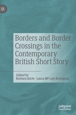 Borders and Border Crossings in the Contemporary British Short Story - Korte, Barbara (Editor), and Lojo-Rodrguez, Laura Ma (Editor)