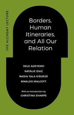 Borders, Human Itineraries, and All Our Relation - Adeyemo, Dele, and Diaz, Natalie, and Kisukidi, Nadia Yala