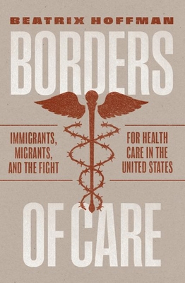 Borders of Care: Immigrants, Migrants, and the Fight for Health Care in the United States - Hoffman, Beatrix