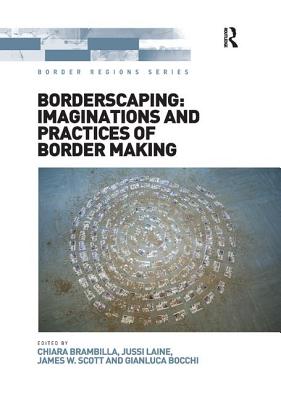 Borderscaping: Imaginations and Practices of Border Making - Brambilla, Chiara, and Laine, Jussi, and Bocchi, Gianluca