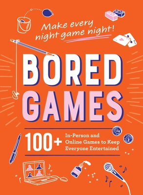 Bored Games: 100+ In-Person and Online Games to Keep Everyone Entertained - Adams Media