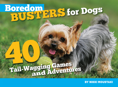 Boredom Busters for Dogs: 40 Tail-Wagging Games and Adventures - Moustaki, Nikki