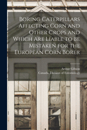 Boring Caterpillars Affecting Corn and Other Crops and Which Are Liable to Be Mistaken for the European Corn Borer (Classic Reprint)