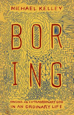 Boring: Finding an Extraordinary God in an Ordinary Life - Kelley, Michael