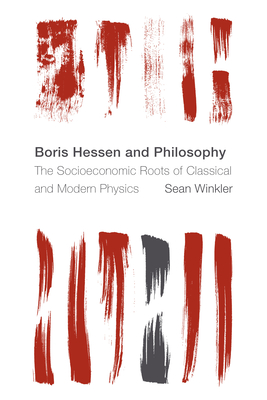 Boris Hessen and Philosophy: The Socioeconomic Roots of Classical and Modern Physics - Winkler, Sean