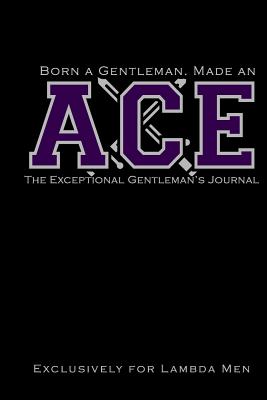 Born a Gentleman, Made an ACE: The Exceptional Gentleman's Journal: The Kappa Lambda Chi Journal: For Probate, Neos, Crossing of Lambda Men, Fraternity Journal for ACEs - Journals, Invictus