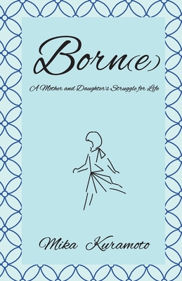 Born(e): A Mother and Daughter's Struggle for Life - Kuramoto, Mika