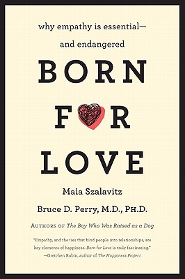 Born for Love: Why Empathy Is Essential--And Endangered - Perry, Bruce D, MD, PhD, and Szalavitz, Maia