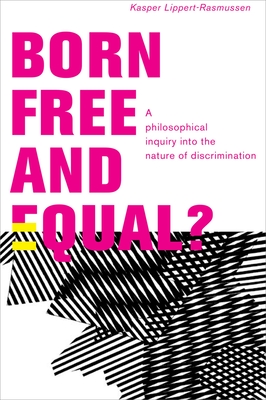 Born Free and Equal?: A Philosophical Inquiry Into the Nature of Discrimination - Lippert-Rasmussen, Kasper