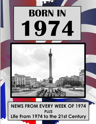 Born in 1974: UK and World news from every week of 1974. Plus how times have changed from 1974 to the 21st century. - Absalom, Elizabeth, and Watson, Malcolm, and Watson, Pauline