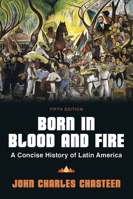 Born in Blood and Fire: A Concise History of Latin America - Chasteen, John Charles