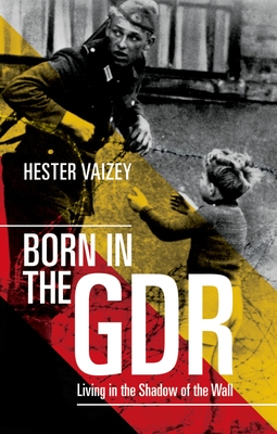 Born in the GDR: Living in the Shadow of the Wall - Vaizey, Hester