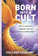 Born into a Cult: How I Survived a religious cult and abusive relationships