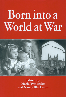 Born Into a World at War - Tymoczko, Maria (Editor), and Blackmun, Nancy (Editor)