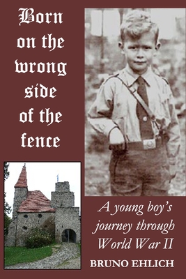 Born on the Wrong Side of the Fence: A young boy's journey through World War II - Elson, Aaron (Editor), and Ehlich, Bruno