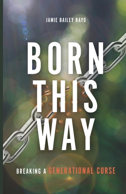 Born This Way: Breaking a Generational Curse - Rayo, Jamie Bailey
