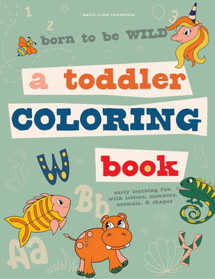 Born to Be Wild: A Toddler Coloring Book Including Early Lettering Fun with Letters, Numbers, Animals, and Shapes - Thompson, Brita Lynn, and Blue Star Press (Producer)