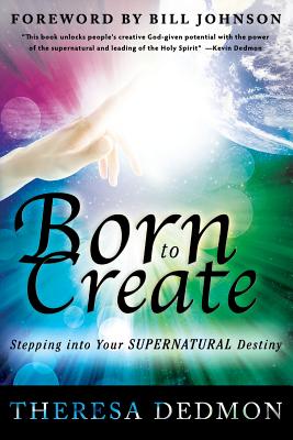 Born to Create: Stepping Into Your Supernatural Destiny - Dedmon, Theresa, and Johnson, Bill (Foreword by)