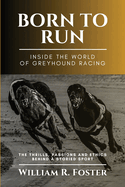 Born to Run-Inside the World of Greyhound Racing: The Thrills, Passions and Ethics Behind a Storied Sport
