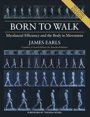 Born to Walk, Second Edition: Myofascial Efficiency and the Body in Movement - Earls, James