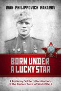 Born Under a Lucky Star: A Red Army Soldier's Recollections of the Eastern Front of World War II