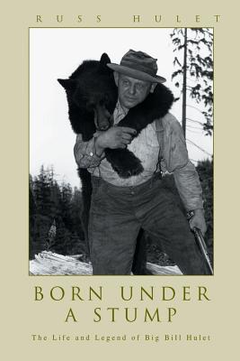 Born Under A Stump: The Life and Legend of Big Bill Hulet - Hulet, Russ