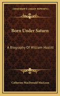 Born Under Saturn: A Biography of William Hazlitt