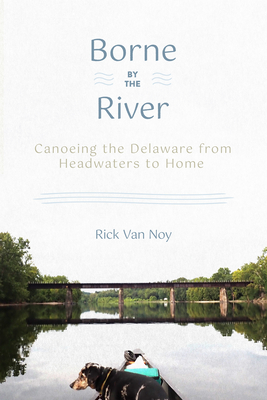 Borne by the River: Canoeing the Delaware from Headwaters to Home - Van Noy, Rick