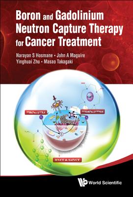 Boron and Gadolinium Neutron Capture Therapy for Cancer Treatment - Hosmane, Narayan S, and Maguire, John A, and Zhu, Yinghuai